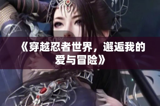 《穿越忍者世界，邂逅我的爱与冒险》