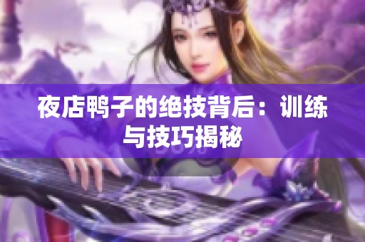夜店鸭子的绝技背后：训练与技巧揭秘