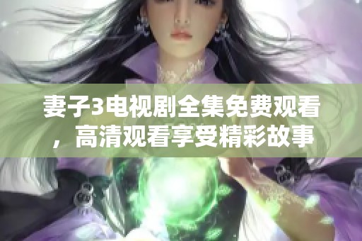妻子3电视剧全集免费观看，高清观看享受精彩故事