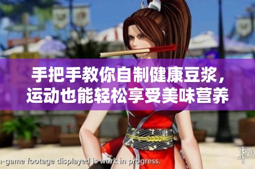 手把手教你自制健康豆浆，运动也能轻松享受美味营养