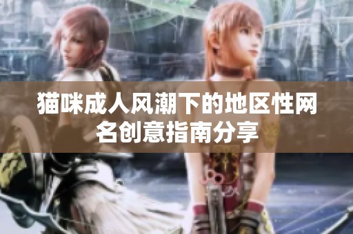 猫咪成人风潮下的地区性网名创意指南分享