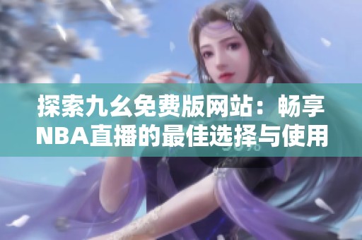 探索九幺免费版网站：畅享NBA直播的最佳选择与使用指南