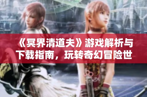 《冥界清道夫》游戏解析与下载指南，玩转奇幻冒险世界