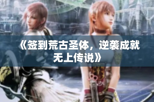 《签到荒古圣体，逆袭成就无上传说》