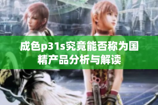 成色p31s究竟能否称为国精产品分析与解读