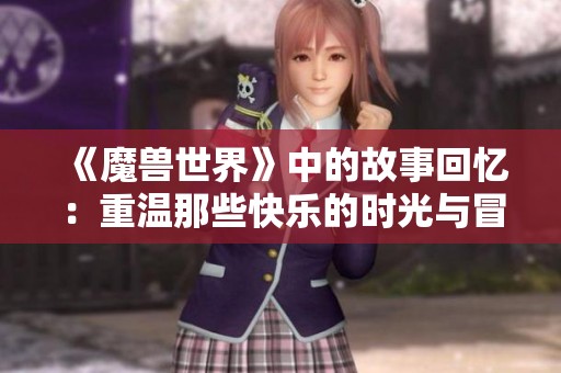 《魔兽世界》中的故事回忆：重温那些快乐的时光与冒险