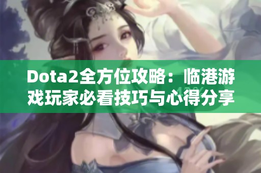 Dota2全方位攻略：临港游戏玩家必看技巧与心得分享