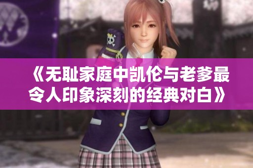 《无耻家庭中凯伦与老爹最令人印象深刻的经典对白》