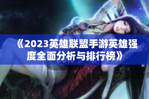 《2023英雄联盟手游英雄强度全面分析与排行榜》
