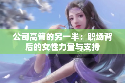 公司高管的另一半：职场背后的女性力量与支持