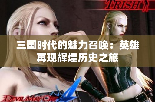 三国时代的魅力召唤：英雄再现辉煌历史之旅