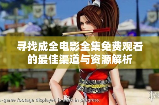 寻找成全电影全集免费观看的最佳渠道与资源解析