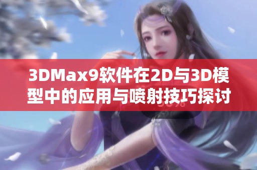 3DMax9软件在2D与3D模型中的应用与喷射技巧探讨