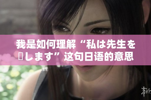 我是如何理解“私は先生を愛します”这句日语的意思的