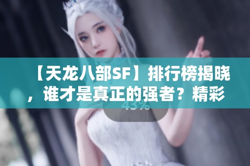 【天龙八部SF】排行榜揭晓，谁才是真正的强者？精彩推荐！