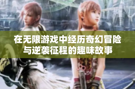 在无限游戏中经历奇幻冒险与逆袭征程的趣味故事