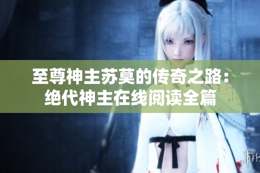 至尊神主苏莫的传奇之路：绝代神主在线阅读全篇