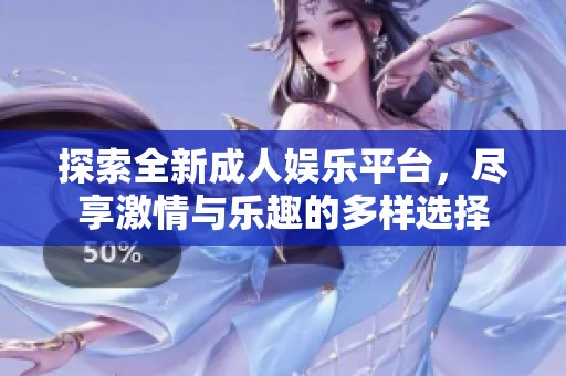 探索全新成人娱乐平台，尽享激情与乐趣的多样选择