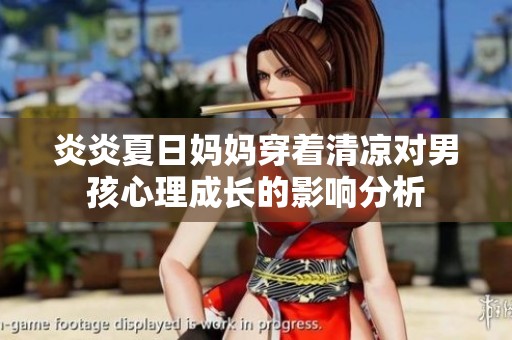 炎炎夏日妈妈穿着清凉对男孩心理成长的影响分析
