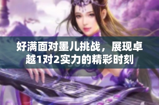 好满面对墨儿挑战，展现卓越1对2实力的精彩时刻