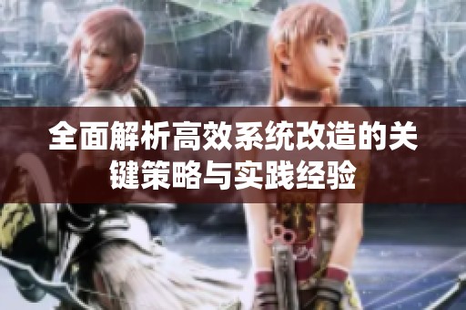 全面解析高效系统改造的关键策略与实践经验