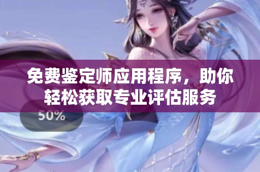 免费鉴定师应用程序，助你轻松获取专业评估服务