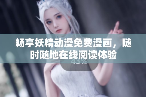 畅享妖精动漫免费漫画，随时随地在线阅读体验