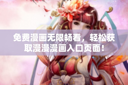 免费漫画无限畅看，轻松获取漫漫漫画入口页面！