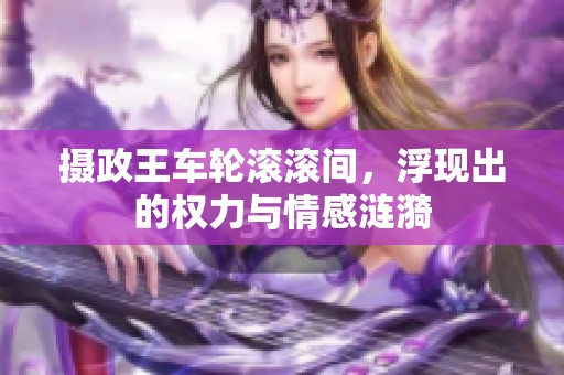 摄政王车轮滚滚间，浮现出的权力与情感涟漪