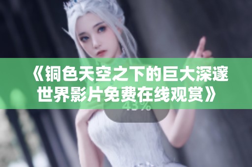 《铜色天空之下的巨大深邃世界影片免费在线观赏》