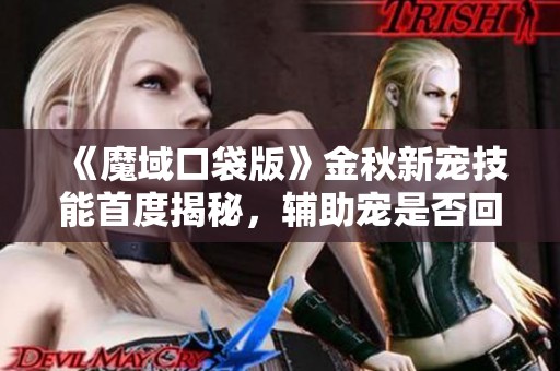 《魔域口袋版》金秋新宠技能首度揭秘，辅助宠是否回归？