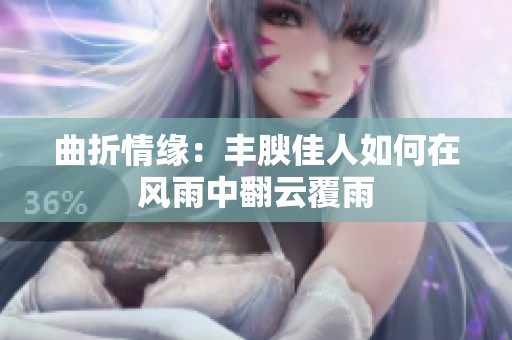 曲折情缘：丰腴佳人如何在风雨中翻云覆雨