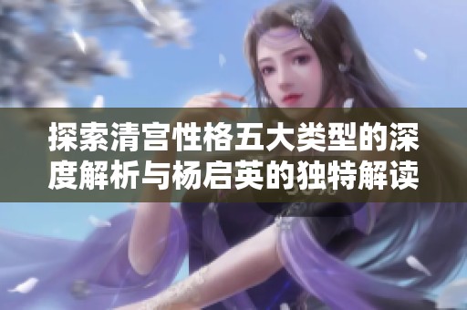 探索清宫性格五大类型的深度解析与杨启英的独特解读