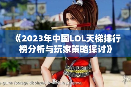 《2023年中国LOL天梯排行榜分析与玩家策略探讨》