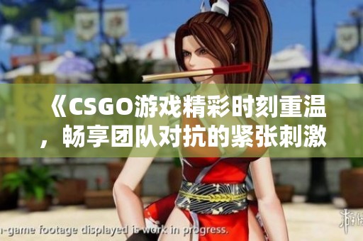 《CSGO游戏精彩时刻重温，畅享团队对抗的紧张刺激》