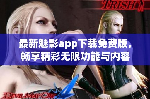 最新魅影app下载免费版，畅享精彩无限功能与内容