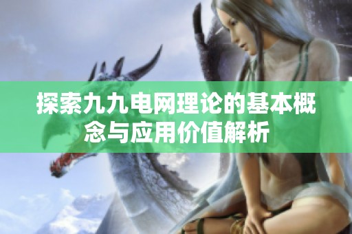 探索九九电网理论的基本概念与应用价值解析