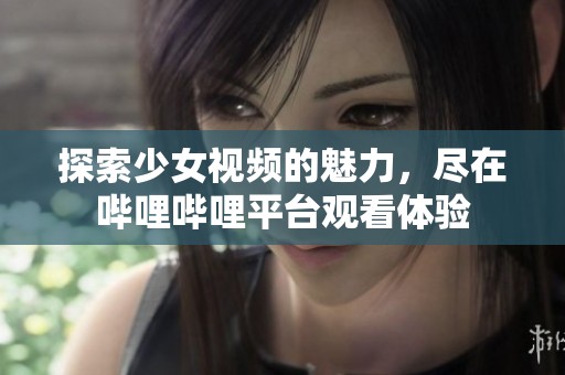 探索少女视频的魅力，尽在哔哩哔哩平台观看体验