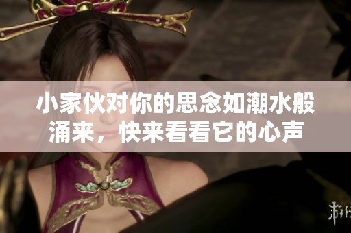 小家伙对你的思念如潮水般涌来，快来看看它的心声