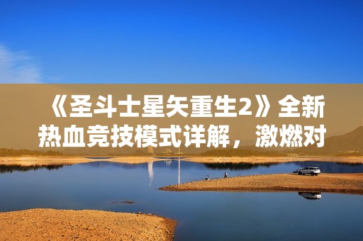 《圣斗士星矢重生2》全新热血竞技模式详解，激燃对决火热来袭！