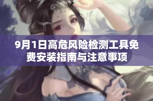 9月1日高危风险检测工具免费安装指南与注意事项