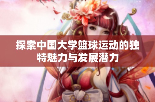 探索中国大学篮球运动的独特魅力与发展潜力