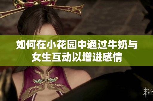 如何在小花园中通过牛奶与女生互动以增进感情
