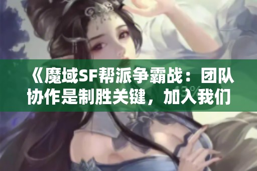 《魔域SF帮派争霸战：团队协作是制胜关键，加入我们吧》