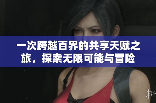 一次跨越百界的共享天赋之旅，探索无限可能与冒险