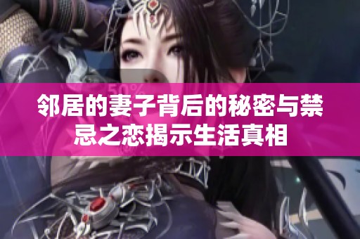 邻居的妻子背后的秘密与禁忌之恋揭示生活真相