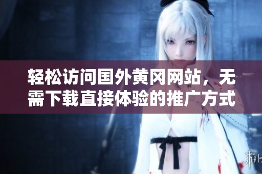 轻松访问国外黄冈网站，无需下载直接体验的推广方式