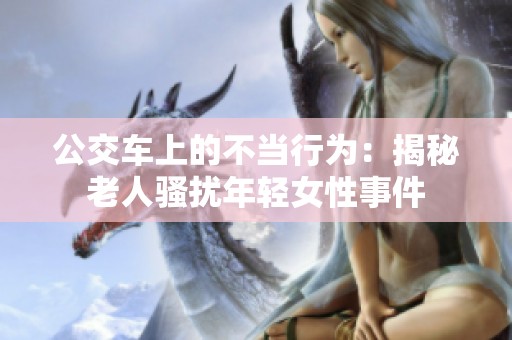 公交车上的不当行为：揭秘老人骚扰年轻女性事件
