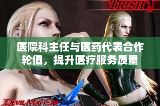 医院科主任与医药代表合作轮值，提升医疗服务质量