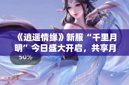 《逍遥情缘》新服“千里月明”今日盛大开启，共享月夜仙境冒险之旅